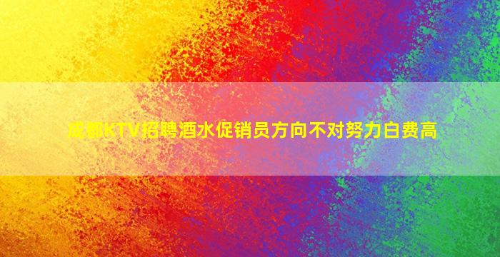 成都KTV招聘酒水促销员方向不对努力白费高