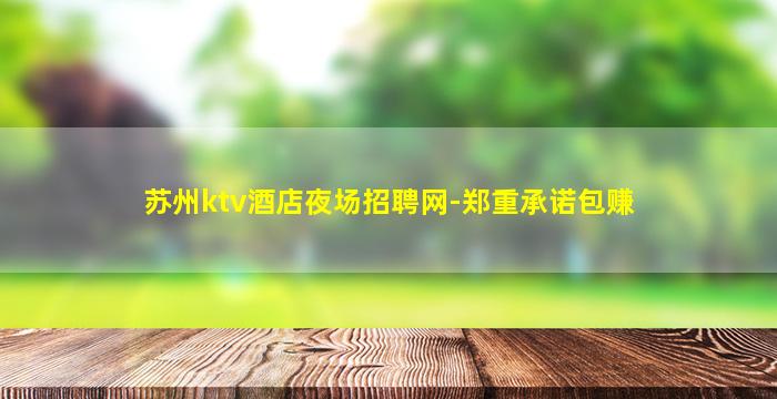 苏州ktv酒店夜场招聘网-郑重承诺包赚